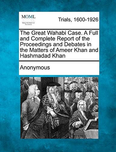 The Great Wahabi Case. A Full and Complete Report of the Proceedings and Debates in the Matters of Ameer Khan and Hashmadad Khan